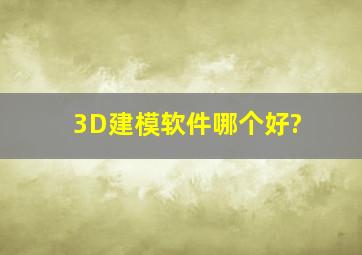 3D建模软件哪个好?