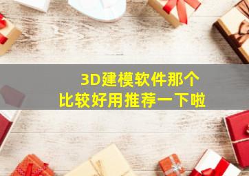 3D建模软件那个比较好用,推荐一下啦