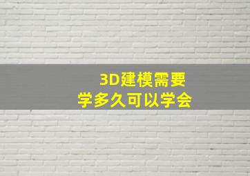 3D建模需要学多久可以学会