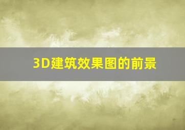 3D建筑效果图的前景