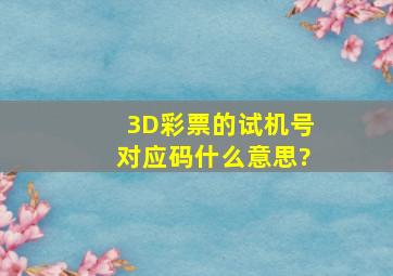 3D彩票的试机号对应码什么意思?