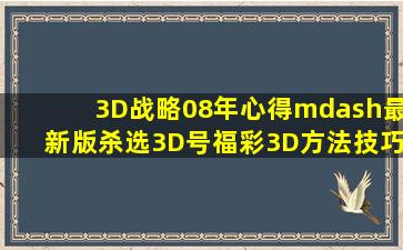 3D战略08年心得—最新版杀选3D号  福彩3D方法技巧 