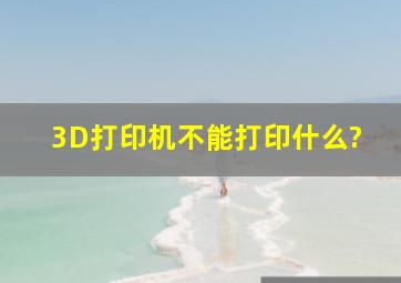 3D打印机不能打印什么?