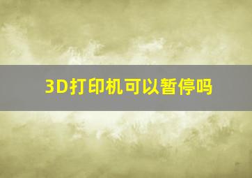 3D打印机可以暂停吗(