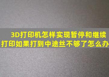 3D打印机怎样实现暂停和继续打印,如果打到中途丝不够了怎么办