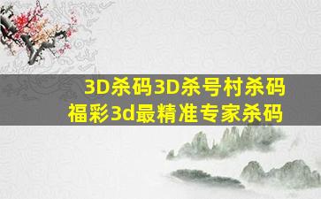 3D杀码3D杀号村杀码福彩3d最精准专家杀码