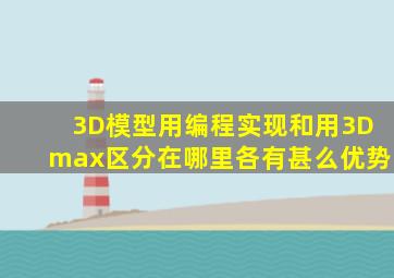 3D模型用编程实现和用3Dmax区分在哪里(各有甚么优势(