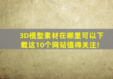 3D模型素材在哪里可以下载这10个网站值得关注! 