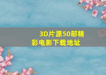 3D片源50部精彩电影下载地址 