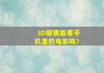 3D眼镜能看手机里的电影吗?