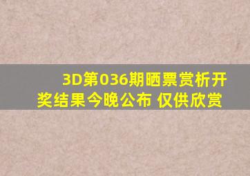 3D第036期晒票赏析,开奖结果今晚公布, 仅供欣赏