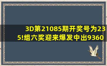 3D第21085期开奖号为235!组六奖迎来爆发中出93603注,你中奖了吗...