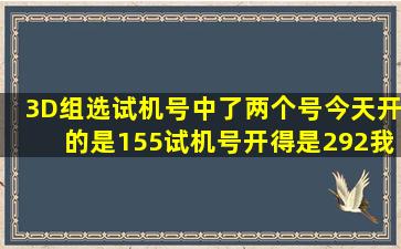 3D组选,试机号中了两个号,今天开的是155,试机号开得是292,我买得是...