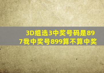 3D组选3中奖号码是897我中奖号899算不算中奖