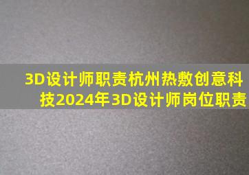 3D设计师职责杭州热敷创意科技2024年3D设计师岗位职责