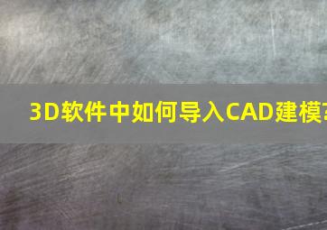 3D软件中如何导入CAD建模?