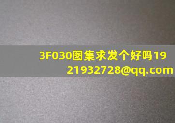 3F030图集求,发个好吗,1921932728@qq.com