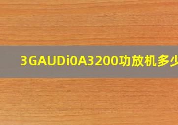 3GAUDi0A3200功放机多少瓦?