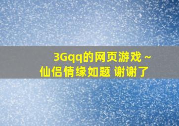 3Gqq的网页游戏～仙侣情缘如题 谢谢了