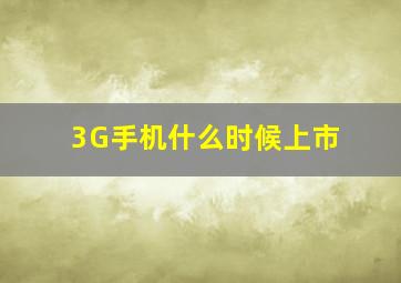 3G手机什么时候上市(