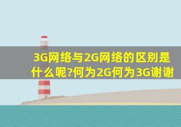 3G网络与2G网络的区别是什么呢?何为2G,何为3G。谢谢