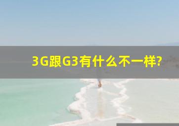 3G跟G3有什么不一样?