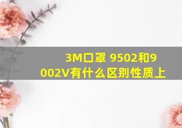 3M口罩 9502和9002V有什么区别性质上