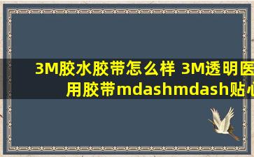 3M胶水胶带怎么样 3M透明医用胶带——贴心好帮手