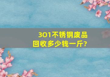 3O1不锈钢废品回收多少钱一斤?