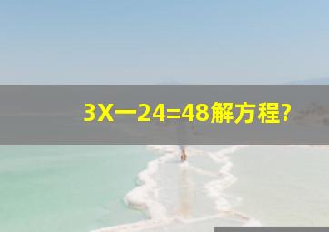 3X一24=48解方程?