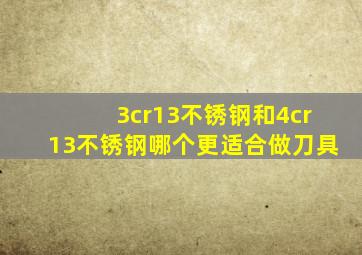 3cr13不锈钢和4cr13不锈钢哪个更适合做刀具