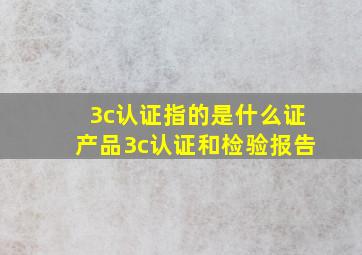 3c认证指的是什么证,产品3c认证和检验报告