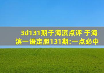 3d131期于海滨点评 于海滨一语定胆131期:一点必中