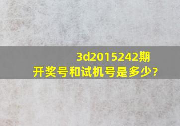 3d2015242期开奖号和试机号是多少?