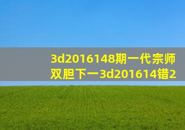 3d2016148期一代宗师双胆下一3d201614错2