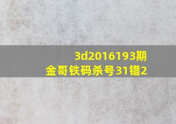 3d2016193期金哥铁码杀号31错2 