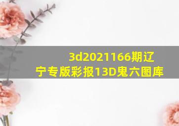 3d2021166期辽宁专版彩报13D鬼六图库