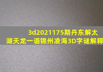 3d2021175期丹东解太湖天龙一语锦州凌海3D字谜解释