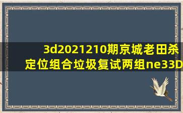 3d2021210期京城老田杀定位组合、垃圾复试、两组≠33D杀号