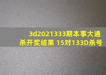 3d2021333期本事大通杀开奖结果 15对133D杀号