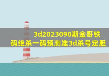 3d2023090期金哥铁码绝杀一码预测准3d杀号定胆