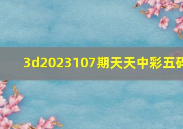 3d2023107期天天中彩五码