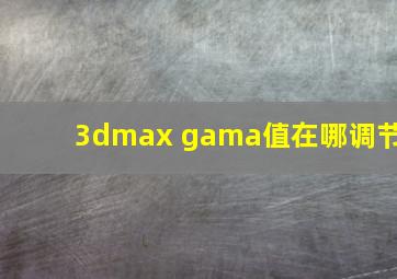 3dmax gama值在哪调节