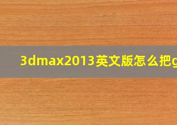 3dmax2013英文版怎么把gama