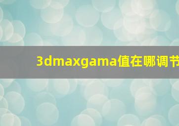 3dmaxgama值在哪调节