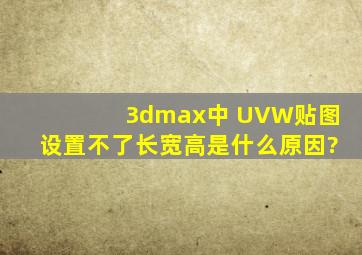 3dmax中 UVW贴图设置不了长宽高是什么原因?