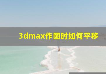 3dmax作图时如何平移