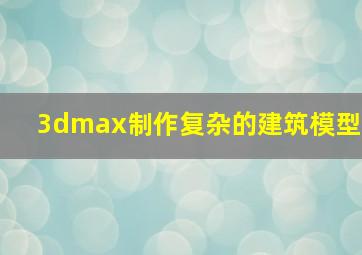 3dmax制作复杂的建筑模型