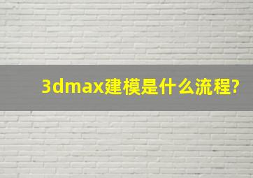 3dmax建模是什么流程?