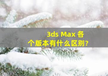 3ds Max 各个版本有什么区别?